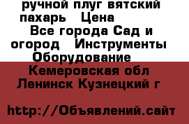 ручной плуг вятский пахарь › Цена ­ 2 000 - Все города Сад и огород » Инструменты. Оборудование   . Кемеровская обл.,Ленинск-Кузнецкий г.